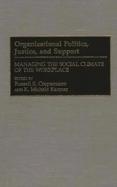 Organizational Politics, Justice, and Support: Managing the Social Climate of the Workplace by Russell S. Cropanzano