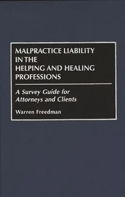 Malpractice Liability in the Helping and Healing Professions: A Survey Guide for Attorneys and Clients by Warren Freedman