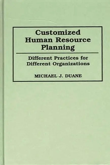 Customized Human Resource Planning: Different Practices for Different Organizations by Michael Duane