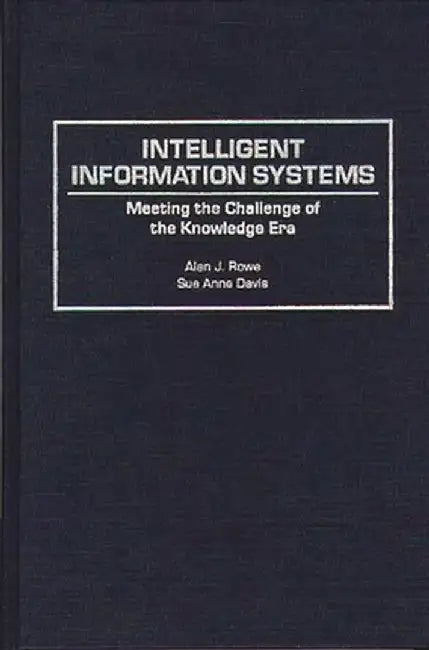 Intelligent Information Systems: Meeting the Challenge of the Knowledge Era by Alan J. Rowe