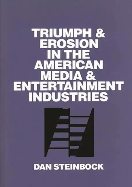 Triumph and Erosion in the American Media and Entertainment Industries by Dan Steinbock