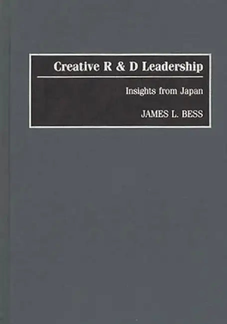 Creative R & D Leadership: Insights from Japan by James L. Bess