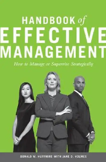 Handbook of Effective Management: How to Manage or Supervise Strategically by Donald W. Huffmire