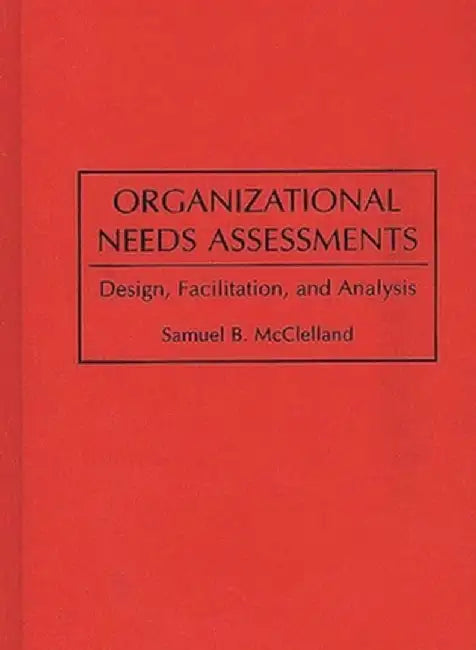 Organizational Needs Assessments: Design, Facilitation, and Analysis by Samuel McClelland