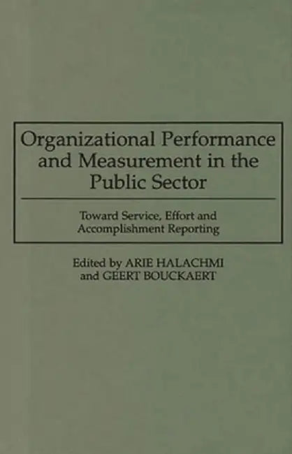 Organizational Performance and Measurement in the Public Sector: Toward Service, Effort and Accomplishment Reporting by Geert Bouckaert