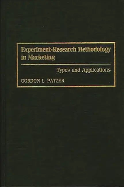 Experiment-Research Methodology in Marketing: Types and Applications by Gordon Patzer