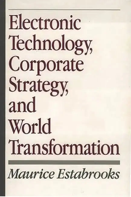 Electronic Technology, Corporate Strategy, and World Transformation by Maurice F. Estabrooks