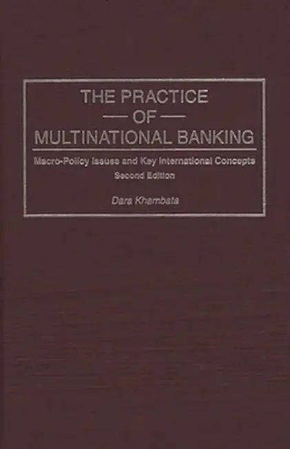 Practice of Multinational Banking: Macro-Policy Issues and Key International Concepts, Second Edition by Dara Khambata