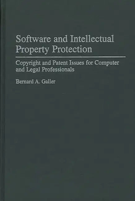 Software and Intellectual Property Protection: Copyright and Patent Issues for Computer and Legal Professionals by Bernard A. Galler