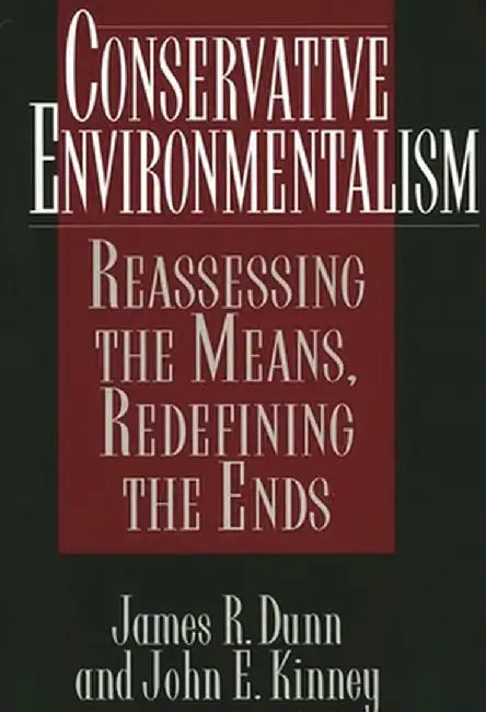 Conservative Environmentalism: Reassessing the Means, Redefining the Ends by James Dunn
