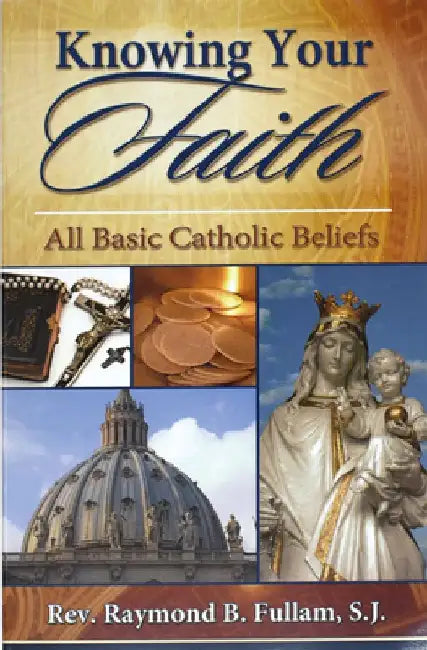 Knowing Your Faith: All Basic Catholic Beliefs by Raymond B. Fullam