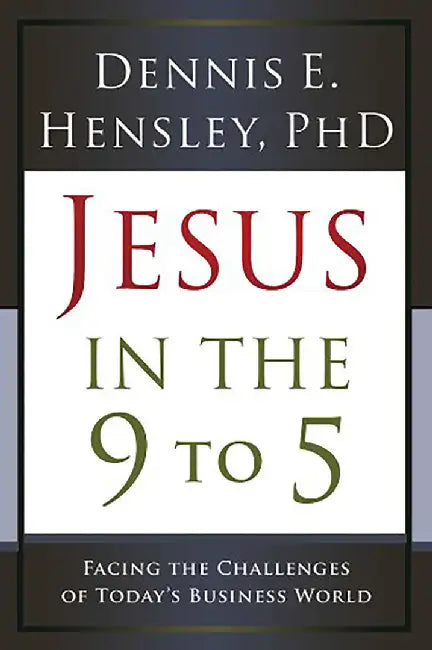 Jesus in the 9 to 5: Facing the Challenges of Today's Business World by Dennis Hensley