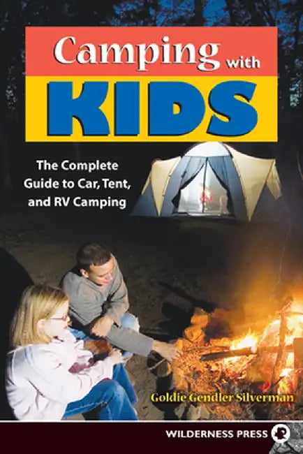 Camping with Kids: The Complete Guide to Car, Tent, and RV Camping by Goldie Silverman