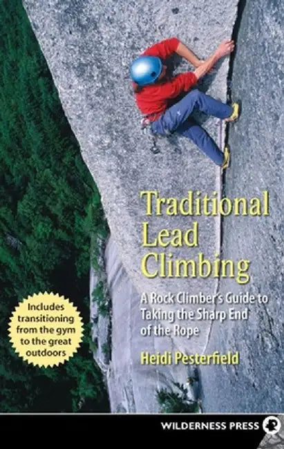 Traditional Lead Climbing: A Rock Climber's Guide to Taking the Sharp End of the Rope by Heidi Pesterfield