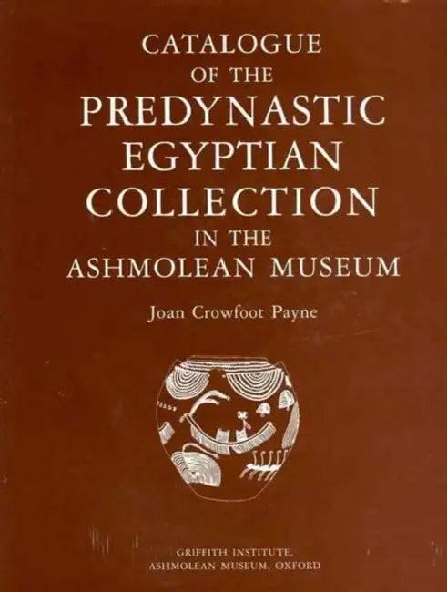 Catalogue of the Predynastic Egyptian Collection in the Ashmolean Museum by Joan Crowfoot Payne