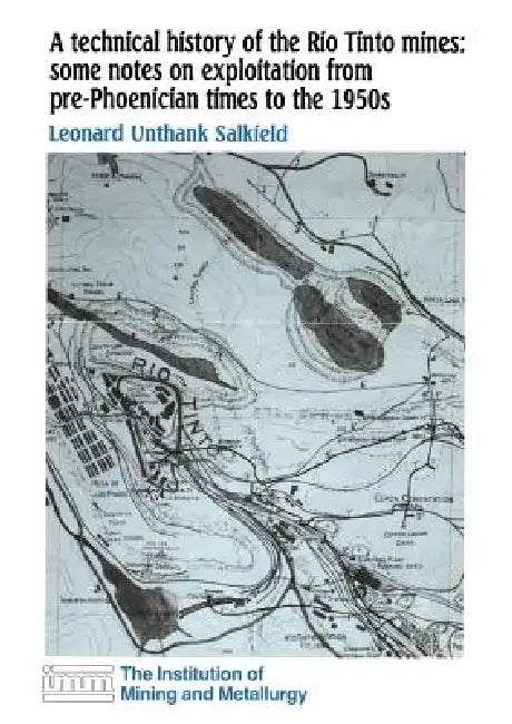 A Technical History of the Rio Tinto Mines: Some Notes on Exploitation from Pre-Phoenician Times to the 1950s by L. U. Salkield