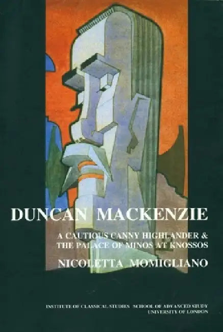 Duncan Mackenzie: A Cautious Canny Highlander and the Palace of Minos At Knossos (BICS Supplement 72) by Nicoletta Momigliano
