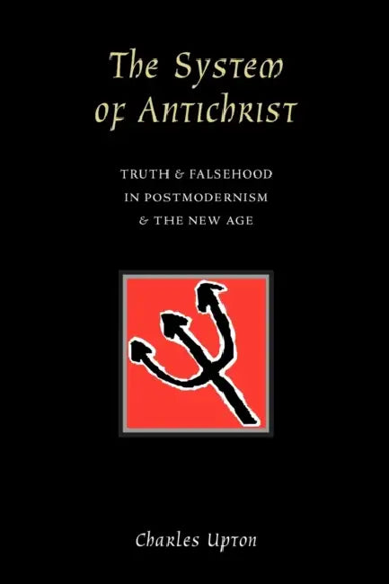 The System of Antichrist: Truth and Falsehood in Postmodernism and the New Age by Charles Upton