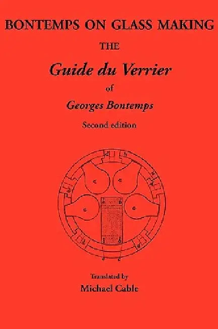 Bontemps on Glass Making: The Guide Du Verrier of Georges Bontemps by Michael Cable