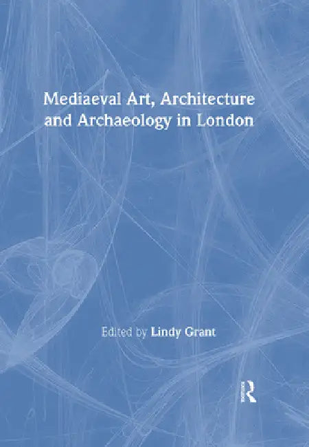 Mediaeval Art, Architecture and Archaeology in London by Lindy Grant