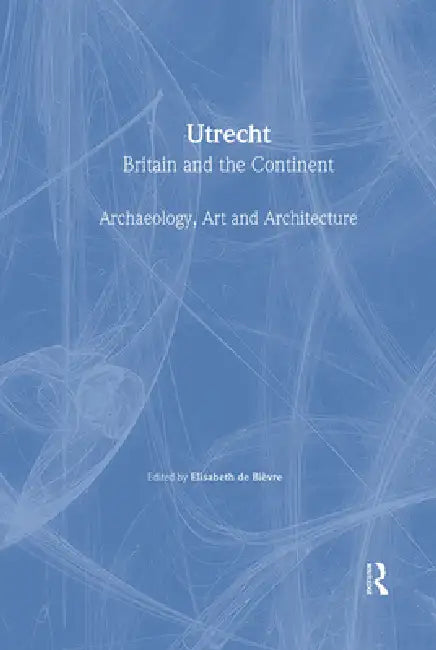 Utrecht: Britain And The Continent - Archaeology, Art And Architecture by Elisabeth De Bievre