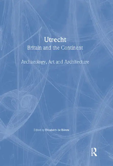 Utrecht: Britain and the Continent - Archaeology, Art and Architecture by Bievre Elisabeth De