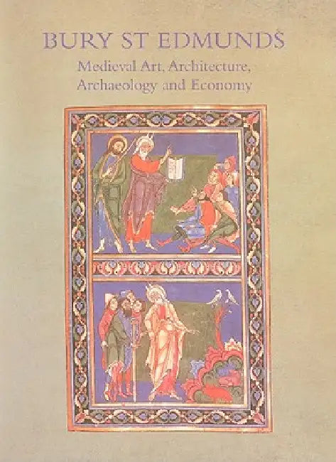 Bury St. Edmunds: Medieval Art, Architecture, Archaeology and Economy by Antonia Gransden