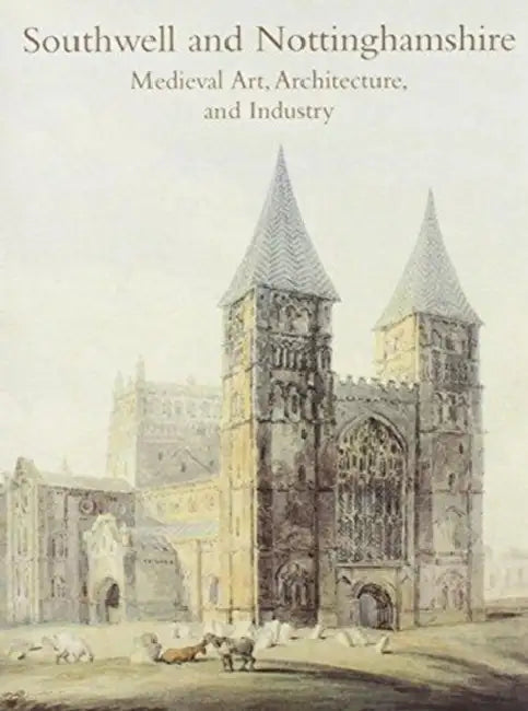 Southwell and Nottinghamshire: Medieval Art, Architecture, and Industry: The British Archaeological Assocation Conference Transactions  by Jennifer Alexander