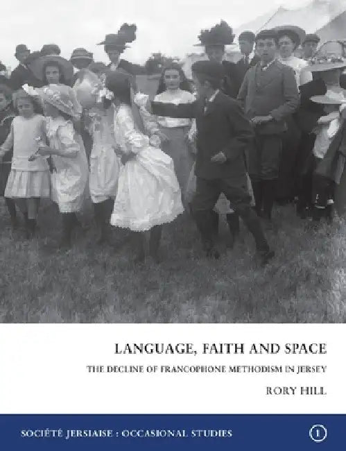 Language, Faith and Space: The Decline of Francophone Methodism in Jersey 1900-1950 by Rory Hill