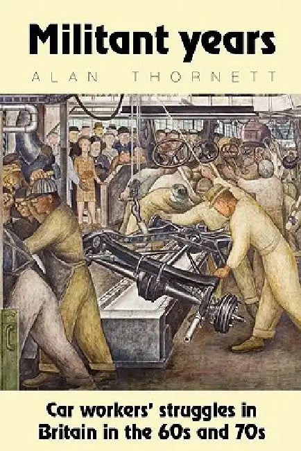 Militant Years: Car Workers' Struggles in Britain in the 60s and 70s by Alan Thornett, Ed Fredenburgh