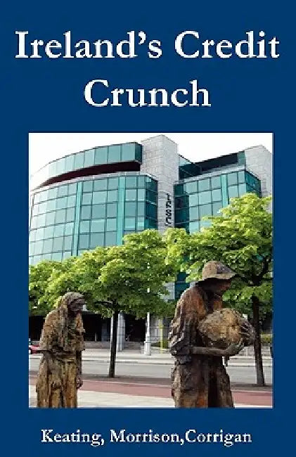 Ireland‟s Credit Crunch by Kevin Keating, Jonathan Morrison, Joe Corrigan