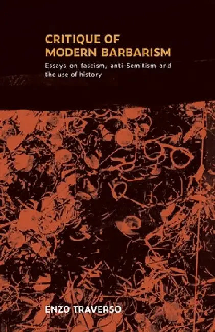 Critique of Modern Barbarism: Essays on fascism, anti-Semitism, and the use of history by Enzo Traverso