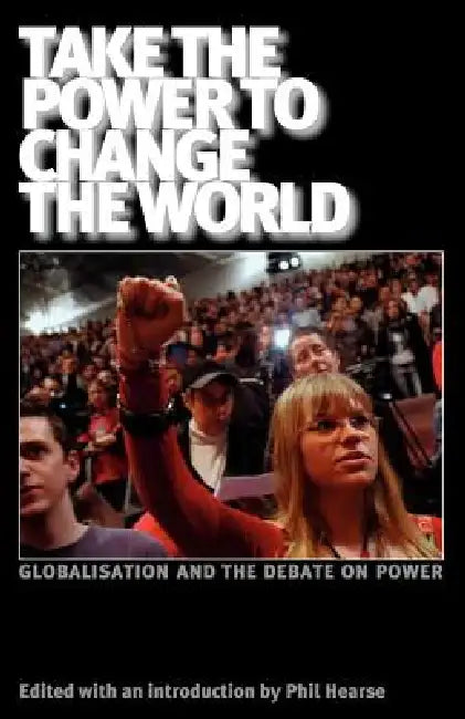Take the Power to Change the World: Globalisation and the Debate on Power by John Holloway, Daniel Bensad, Phil Hearse