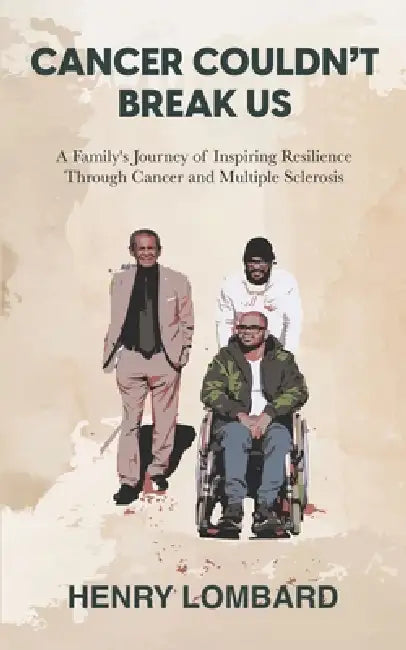 Cancer Couldn't Break Us: A Family's Journey of Inspiring Resilience Through Cancer and Multiple Sclerosis by Henry Lombard