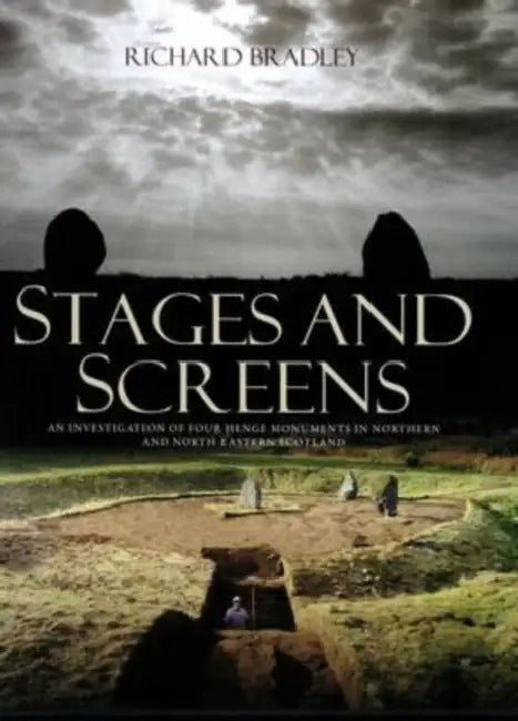 Stages and Screens: An Investigation of Four Henge Monuments in Northern and North-Eastern Scotland by Richard Bradley