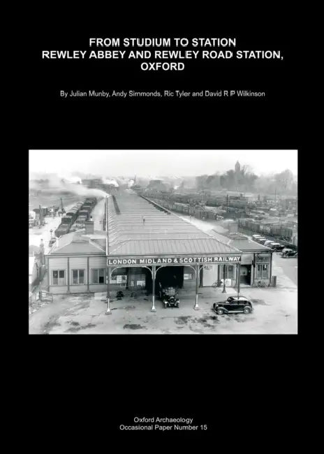 From Studium to Station: Rewley Abbey and Rewley Road Station, Oxford by Ric Tyler, Dave Wilkinson, Julian Munby