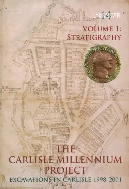 Carlisle Millennium Project - Excavations in Carlisle 1998-2001: Volume 1 - Stratigraphy by John Zant