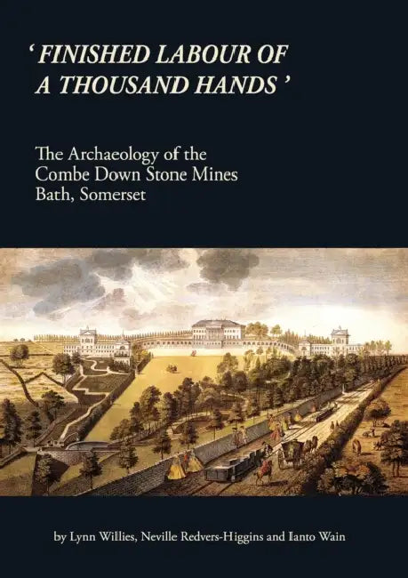 'Finished Labour of a Thousand Hands': The Archaeology of the Combe Down Stone Mines, Bath, Somerset by Lynn Willies, Ianto Wain, Lynn Willis