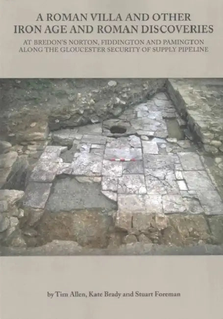 A Roman Villa and Other Iron Age and Roman Discoveries: At Bredon's Norton. Fiddington and Pamington Along the Gloucester Security of Supply Pipeline by Tim Allen, Kate Brady, Stuart Foreman