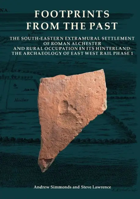 Footprints from the Past: The South-Eastern Extramural Settlement of Roman Alchester and Rural Occupation in Its Hinterland: The Archaeology of East West Rail Phase 1 by Andrew Simmonds