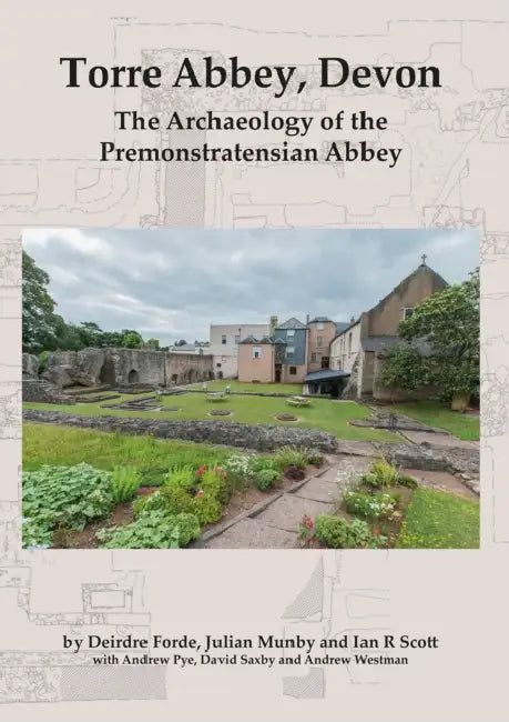 Torre Abbey, Devon: The Archaeology of the Premonstratensian Abbey by Deirdre Forde