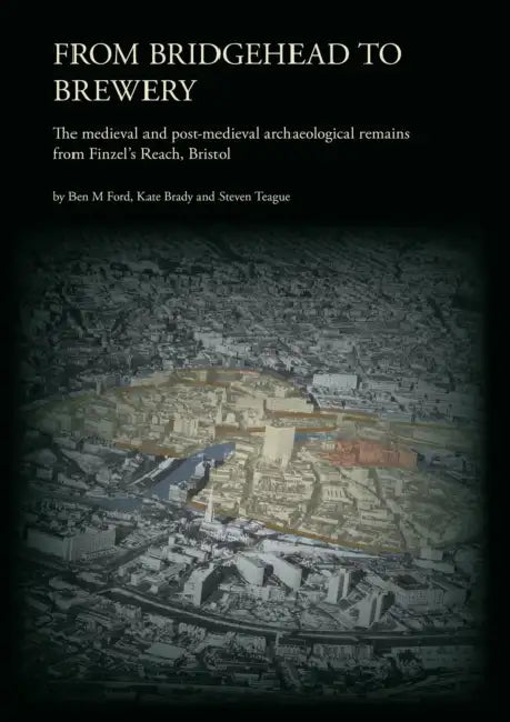 From Bridgehead to Brewery: The Medieval and Post-Medieval Archaeological Remains from Finzel's Reach, Bristol by Ben M. Ford