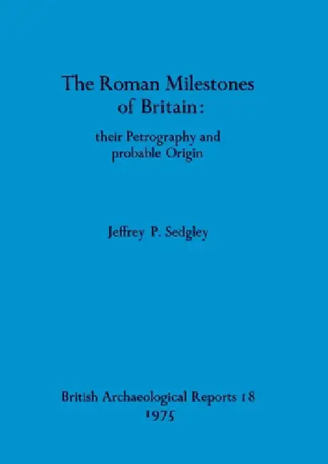 The Roman Milestones of Britain - their Petrography and probable Origin by Jeffrey P. Sedgley
