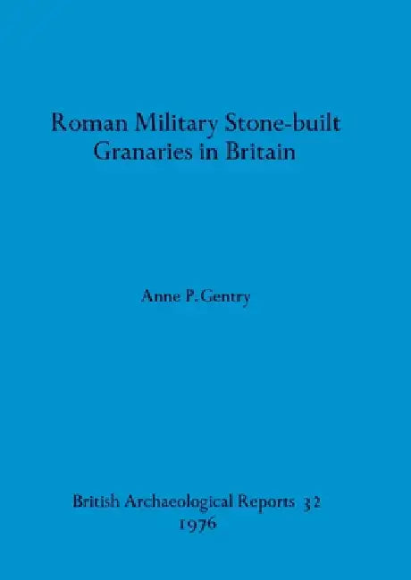 Roman Military Stone-built Granaries in Britain by Anne P. Gentry