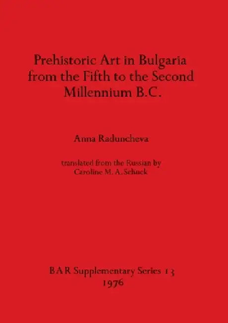 Prehistoric Art in Bulgaria from the Fifth to the Second Millenium B.C. by Anna Raduncheva