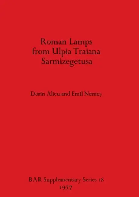 Roman Lamps from Ulpia Traiana Sarmizegetusa by Dorin Alicu, Emil Nemeş