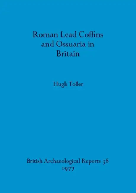 Roman Lead Coffins and Ossuaria in Britain by Hugh Toller