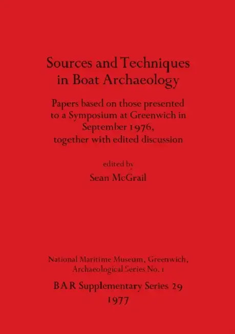 Sources and Techniques in Boat Archaeology: Papers based on those presented to a Symposium at Greenwich in September 1976, together with edited discus by Sean McGrail