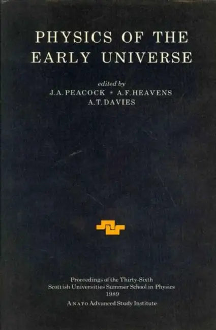 Physics of the Early Universe: Proceedings of the Thirty Sixth Scottish Universities Summer School in Physics, Edinburgh, July 24 - August 11 1989 by J. a. Peacock, A. F. Heavens, A. T. Davies