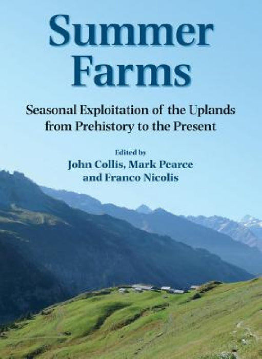 Summer Farms: Seasonal Exploitation of the Uplands from Prehistory to the Present by John Collis, Mark Pearce, Franco Nicolis